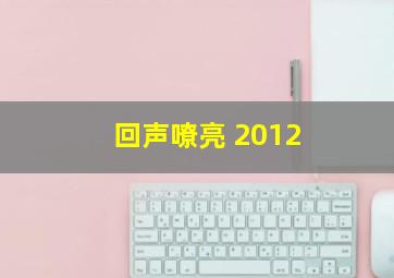 回声嘹亮 2012